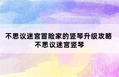 不思议迷宫冒险家的竖琴升级攻略 不思议迷宫竖琴